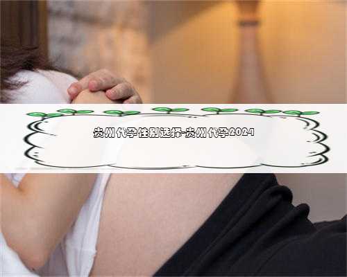 贵州代孕性别选择-贵州代孕2024