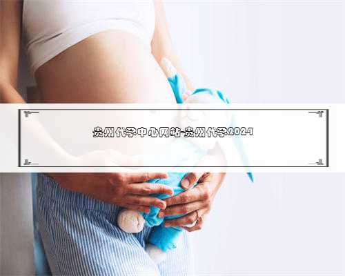 贵州代孕中心网站-贵州代孕2024